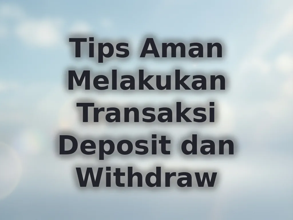 Tips Aman Melakukan Transaksi Deposit dan Withdraw