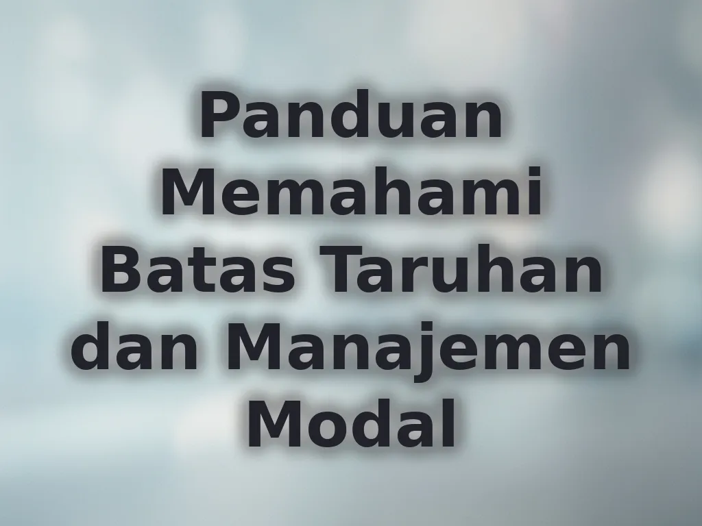 Panduan Memahami Batas Taruhan dan Manajemen Modal
